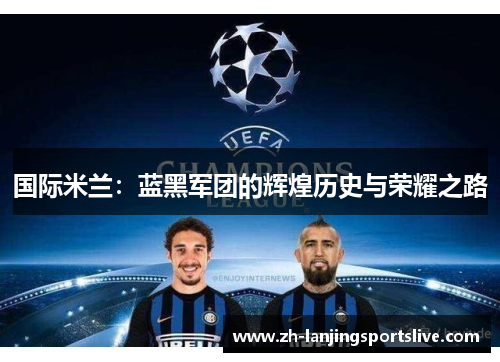 国际米兰:蓝黑军团的辉煌历史与荣耀之路 国际米兰:蓝黑军团的辉煌历史与荣耀之路