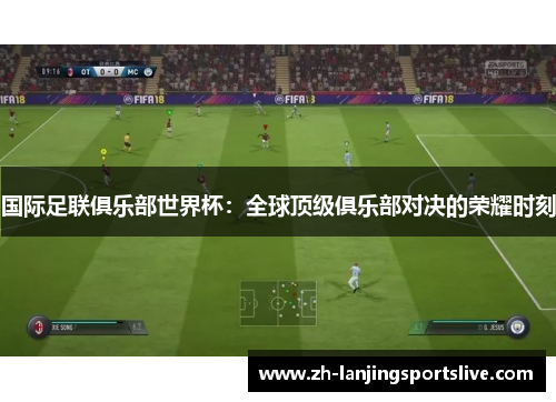 国际足联俱乐部世界杯:全球顶级俱乐部对决的荣耀时刻 国际足联俱乐部世界杯:全球顶级俱乐部对决的荣耀时刻