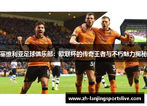 塞维利亚足球俱乐部:欧联杯的传奇王者与不朽魅力揭秘 塞维利亚足球俱乐部:欧联杯的传奇王者与不朽魅力揭秘