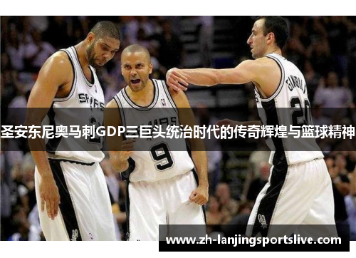 圣安东尼奥马刺GDP三巨头统治时代的传奇辉煌与篮球精神 圣安东尼奥马刺GDP三巨头统治时代的传奇辉煌与篮球精神
