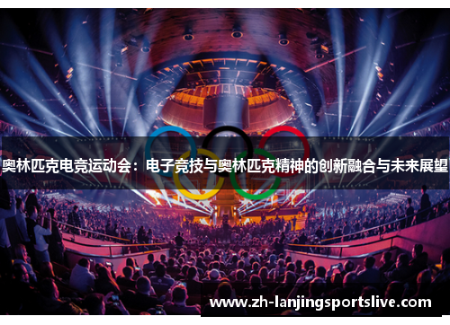 奥林匹克电竞运动会:电子竞技与奥林匹克精神的创新融合与未来展望 奥林匹克电竞运动会:电子竞技与奥林匹克精神的创新融合与未来展望