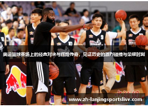 奥运篮球赛场上的经典对决与辉煌传奇,见证历史的激烈碰撞与荣耀时刻 奥运篮球赛场上的经典对决与辉煌传奇,见证历史的激烈碰撞与荣耀时刻