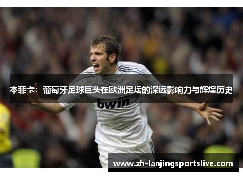 本菲卡:葡萄牙足球巨头在欧洲足坛的深远影响力与辉煌历史 本菲卡:葡萄牙足球巨头在欧洲足坛的深远影响力与辉煌历史