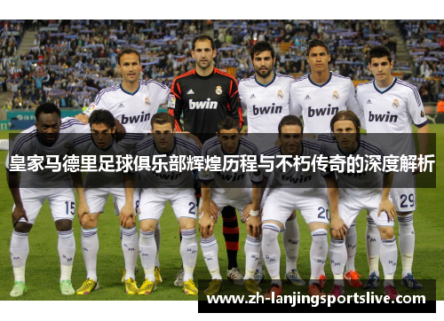 皇家马德里足球俱乐部辉煌历程与不朽传奇的深度解析 皇家马德里足球俱乐部辉煌历程与不朽传奇的深度解析