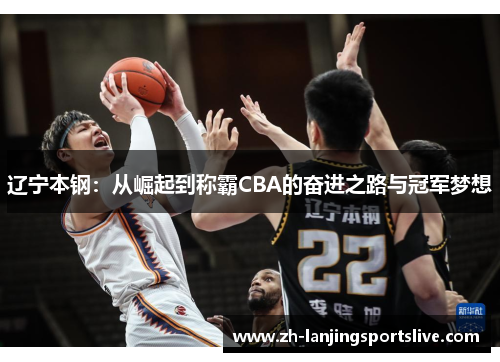辽宁本钢:从崛起到称霸CBA的奋进之路与冠军梦想 辽宁本钢:从崛起到称霸CBA的奋进之路与冠军梦想