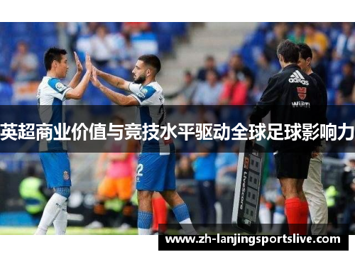 英超商业价值与竞技水平驱动全球足球影响力 英超商业价值与竞技水平驱动全球足球影响力
