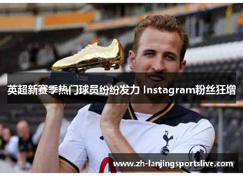 英超新赛季热门球员纷纷发力 Instagram粉丝狂增 英超新赛季热门球员纷纷发力 Instagram粉丝狂增