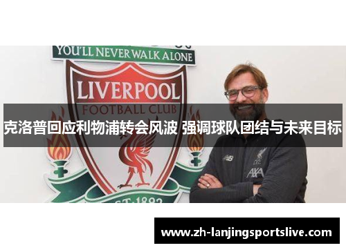 克洛普回应利物浦转会风波 强调球队团结与未来目标 克洛普回应利物浦转会风波 强调球队团结与未来目标