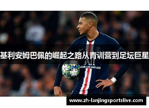 基利安姆巴佩的崛起之路从青训营到足坛巨星