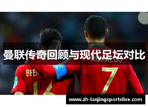 曼联传奇回顾与现代足坛对比