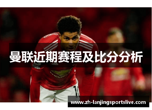 曼联近期赛程及比分分析 曼联近期赛程及比分分析