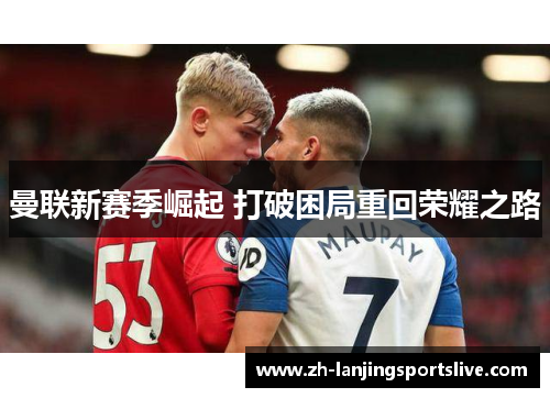 曼联新赛季崛起 打破困局重回荣耀之路 曼联新赛季崛起 打破困局重回荣耀之路