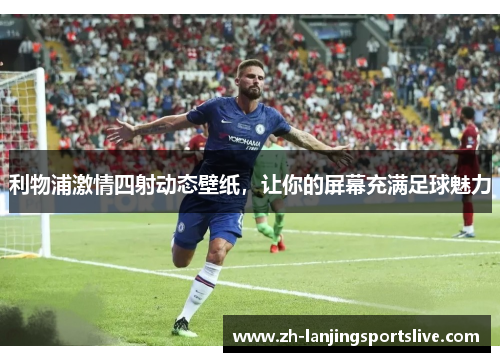 利物浦激情四射动态壁纸，让你的屏幕充满足球魅力